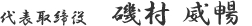 代表取締役 磯村 威暢